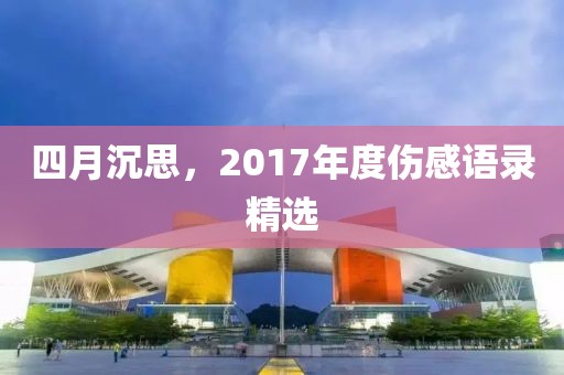 四月沉思，2017年度傷感語錄精選