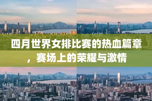 四月世界女排比賽的熱血篇章，賽場上的榮耀與激情