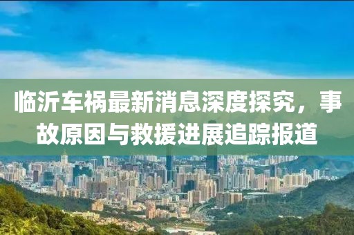 臨沂車禍最新消息深度探究，事故原因與救援進展追蹤報道