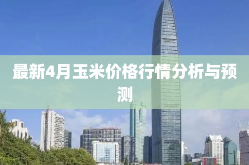 最新4月玉米價(jià)格行情分析與預(yù)測(cè)