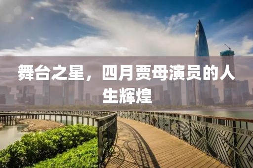 舞臺(tái)之星，四月賈母演員的人生輝煌