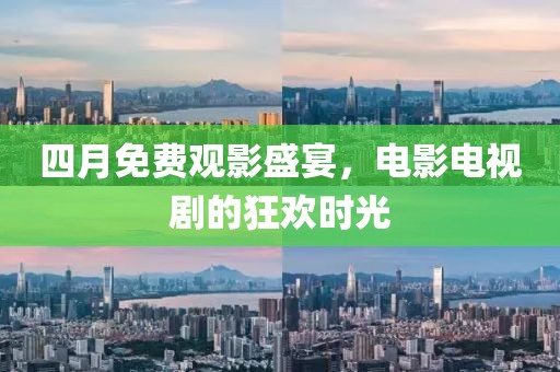 四月免費(fèi)觀影盛宴，電影電視劇的狂歡時(shí)光