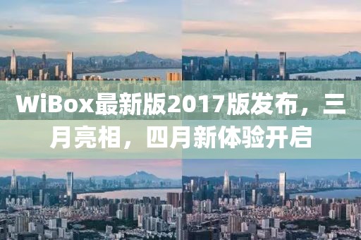 WiBox最新版2017版發(fā)布，三月亮相，四月新體驗開啟
