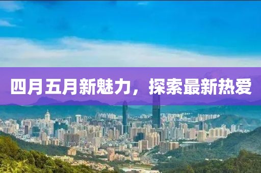 四月五月新魅力，探索最新熱愛
