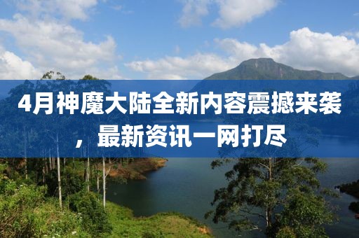 4月神魔大陸全新內(nèi)容震撼來襲，最新資訊一網(wǎng)打盡