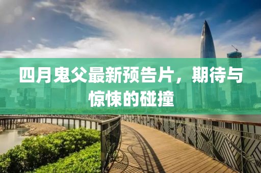 四月鬼父最新預(yù)告片，期待與驚悚的碰撞