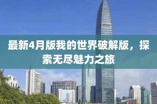 最新4月版我的世界破解版，探索無盡魅力之旅
