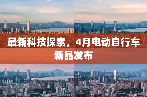 最新科技探索，4月電動(dòng)自行車新品發(fā)布