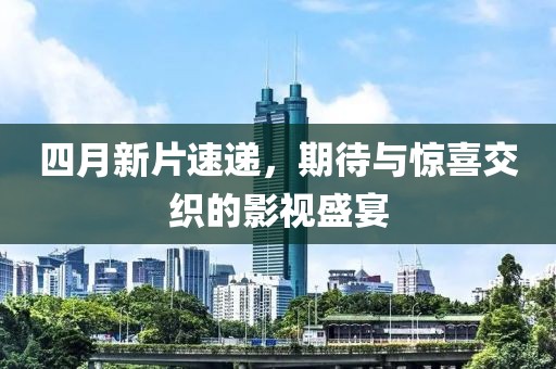 四月新片速遞，期待與驚喜交織的影視盛宴