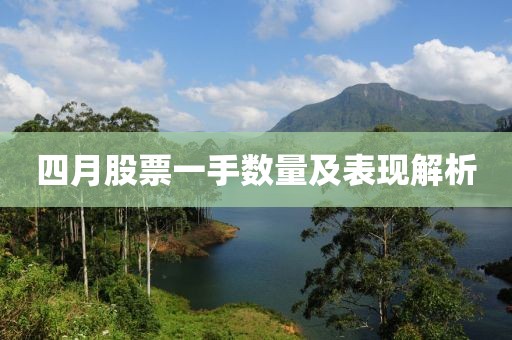 四月股票一手?jǐn)?shù)量及表現(xiàn)解析
