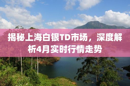 揭秘上海白銀TD市場，深度解析4月實(shí)時(shí)行情走勢