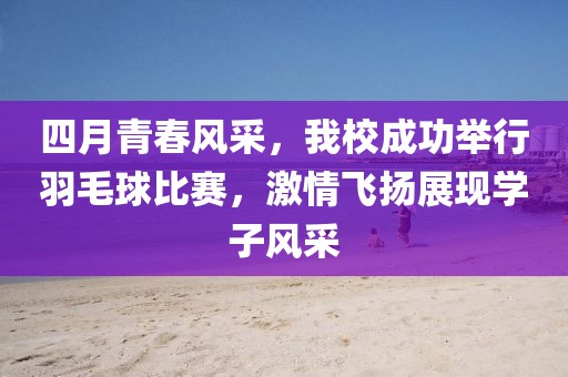 四月青春風(fēng)采，我校成功舉行羽毛球比賽，激情飛揚(yáng)展現(xiàn)學(xué)子風(fēng)采