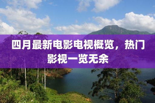 四月最新電影電視概覽，熱門影視一覽無余