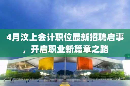 4月汶上會計職位最新招聘啟事，開啟職業(yè)新篇章之路
