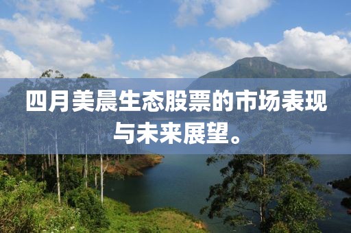 四月美晨生態(tài)股票的市場表現(xiàn)與未來展望。