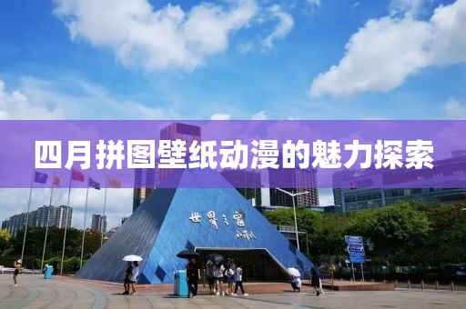 四月拼圖壁紙動漫的魅力探索