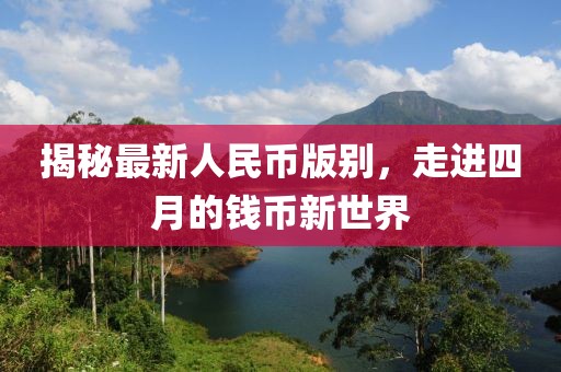 揭秘最新人民幣版別，走進(jìn)四月的錢幣新世界