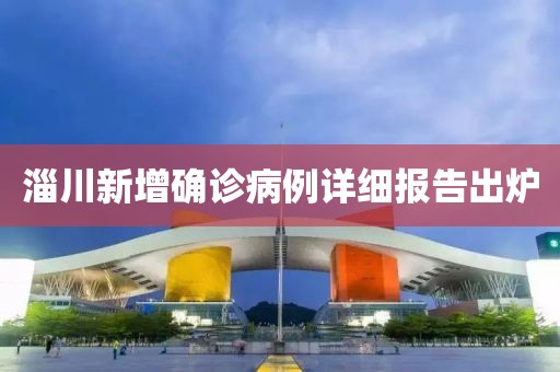 淄川新增確診病例詳細(xì)報(bào)告出爐
