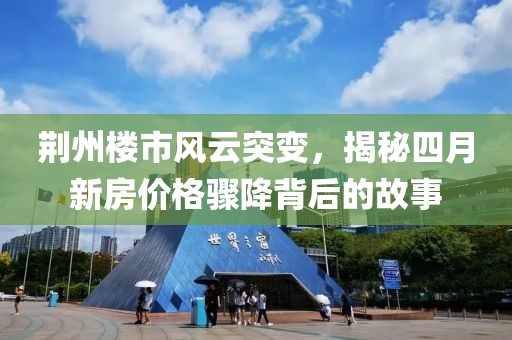 荊州樓市風(fēng)云突變，揭秘四月新房價(jià)格驟降背后的故事