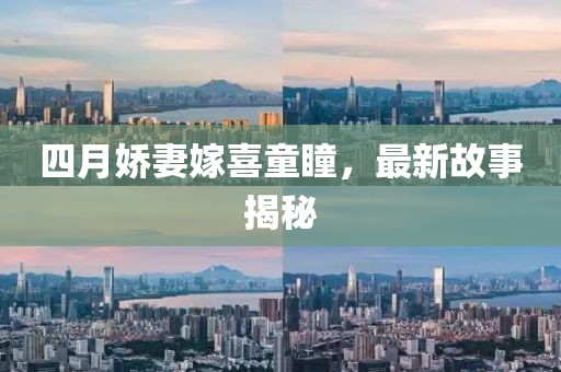 四月嬌妻嫁喜童瞳，最新故事揭秘