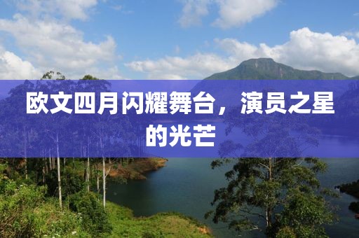 歐文四月閃耀舞臺，演員之星的光芒