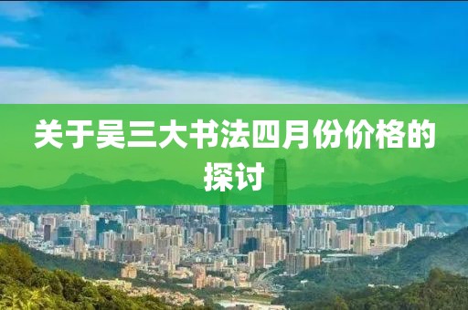 關(guān)于吳三大書法四月份價(jià)格的探討
