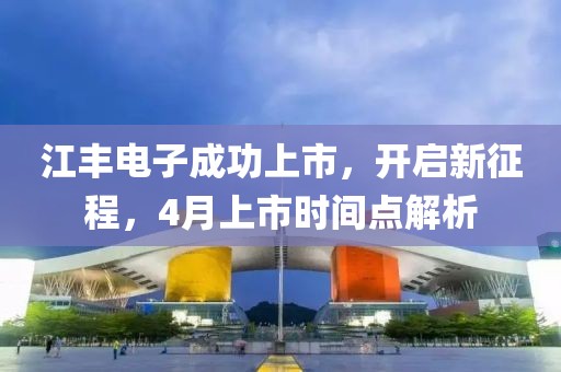 江豐電子成功上市，開啟新征程，4月上市時間點解析