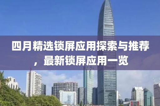 四月精選鎖屏應(yīng)用探索與推薦，最新鎖屏應(yīng)用一覽