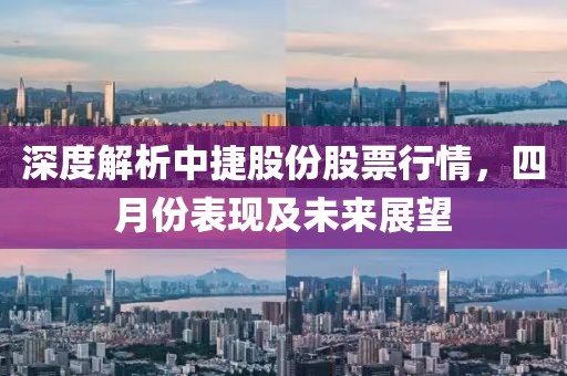 深度解析中捷股份股票行情，四月份表現及未來展望