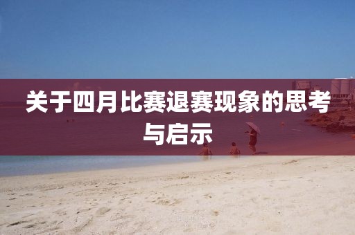 關(guān)于四月比賽退賽現(xiàn)象的思考與啟示