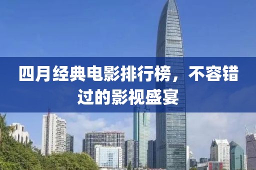 四月經(jīng)典電影排行榜，不容錯過的影視盛宴