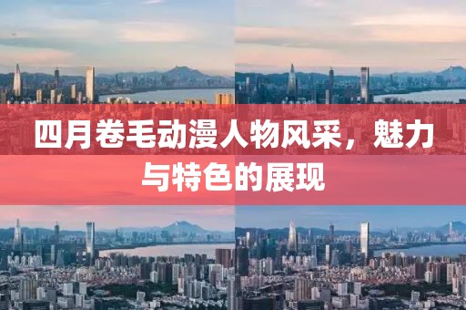 四月卷毛動漫人物風(fēng)采，魅力與特色的展現(xiàn)
