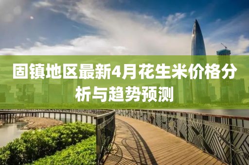 固鎮(zhèn)地區(qū)最新4月花生米價格分析與趨勢預(yù)測