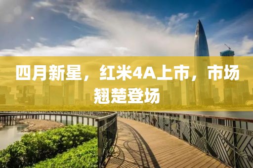 四月新星，紅米4A上市，市場(chǎng)翹楚登場(chǎng)