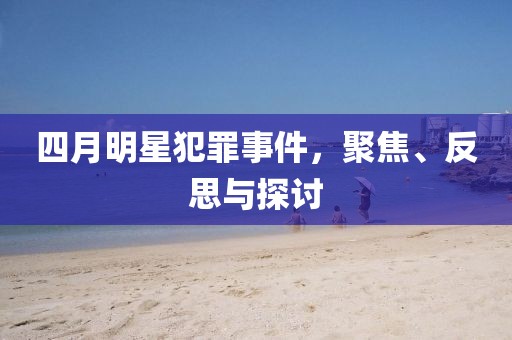四月明星犯罪事件，聚焦、反思與探討