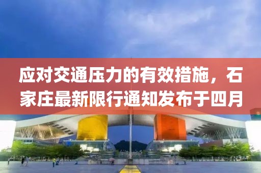 應(yīng)對交通壓力的有效措施，石家莊最新限行通知發(fā)布于四月