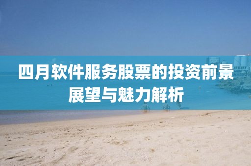 四月軟件服務(wù)股票的投資前景展望與魅力解析