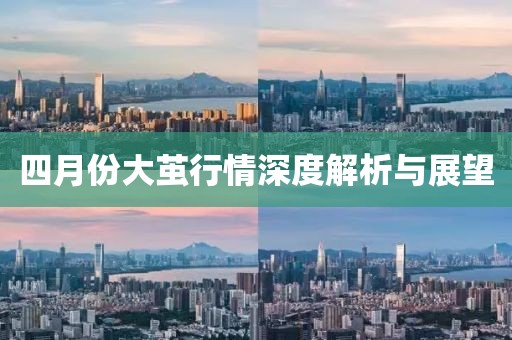 四月份大繭行情深度解析與展望