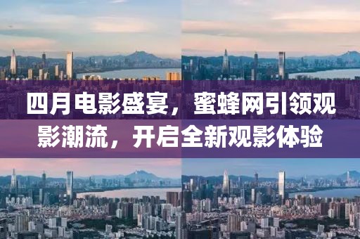 四月電影盛宴，蜜蜂網(wǎng)引領(lǐng)觀影潮流，開啟全新觀影體驗