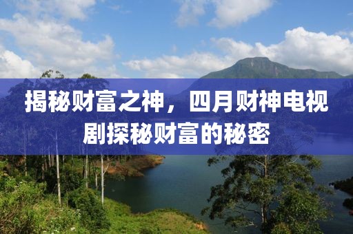 揭秘財富之神，四月財神電視劇探秘財富的秘密