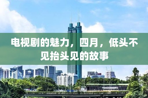 電視劇的魅力，四月，低頭不見抬頭見的故事