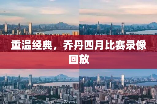 重溫經(jīng)典，喬丹四月比賽錄像回放