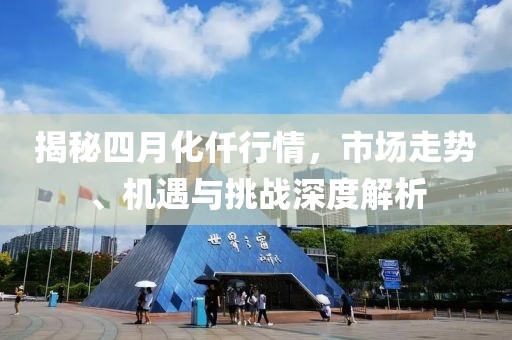 揭秘四月化仟行情，市場(chǎng)走勢(shì)、機(jī)遇與挑戰(zhàn)深度解析