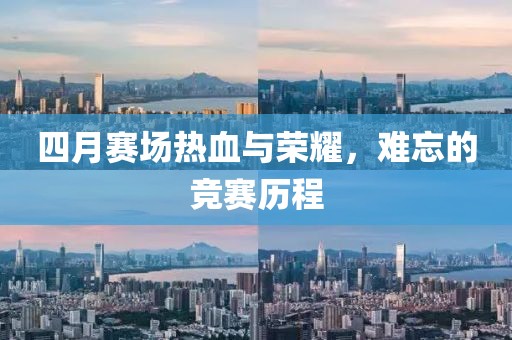 四月賽場(chǎng)熱血與榮耀，難忘的競(jìng)賽歷程