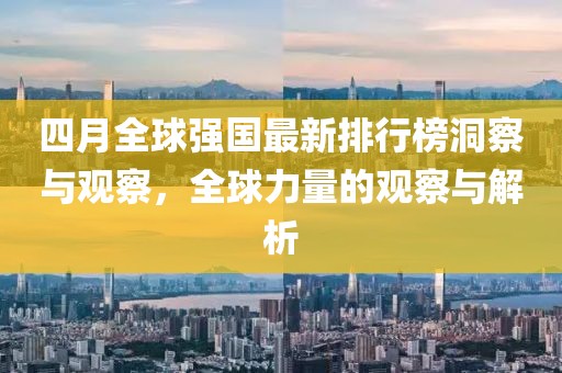 四月全球強國最新排行榜洞察與觀察，全球力量的觀察與解析