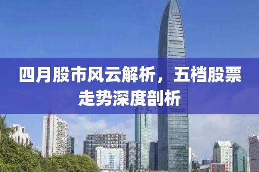 四月股市風云解析，五檔股票走勢深度剖析