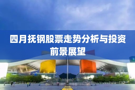 四月?lián)徜摴善弊邉莘治雠c投資前景展望