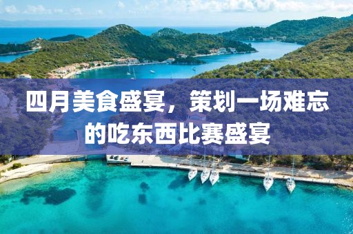 四月美食盛宴，策劃一場難忘的吃東西比賽盛宴