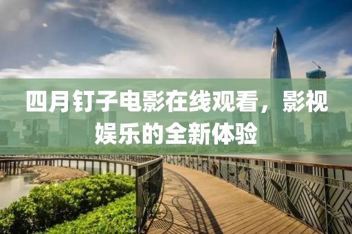 四月釘子電影在線觀看，影視娛樂的全新體驗