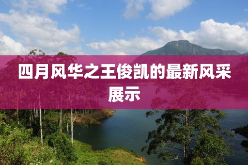 四月風華之王俊凱的最新風采展示